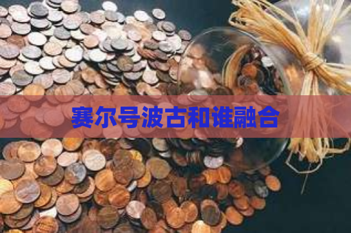 赛尔号波古和谁融合