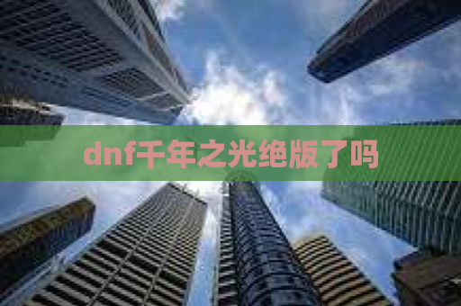 dnf千年之光绝版了吗